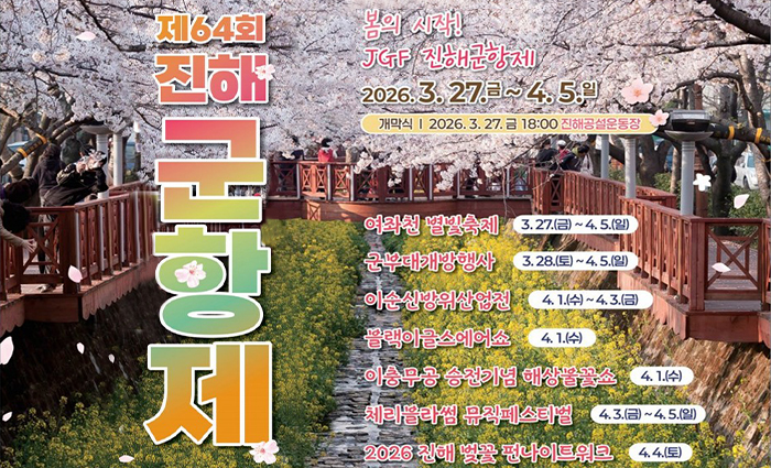 제64회 진해군항제 봄의 시작! JGF 진해군항제 2026.3.27.금~4.5.일
                  개막식:2026.3.27.금 18:00 진해공설운동장
                  여좌천 별빛축제 3.27.(금)~4.5.(일)
                  군부대개방행사 3.28.(토)~4.5.(일)
                  이순신방위산업전 4.1.(수)~4.3.(금)
                  블랙이글스에어쇼 4.1.(수)
                  이충무공 승전기념 해상불꽃쇼 4.1.(수)
                  체리블라썸 뮤직페스티벌 4.3.(금)~4.5.(일)
                  2026 진해 벚꽃 펀나이트워크 4.4.(토)