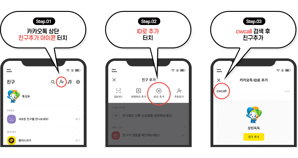 카카오톡 친구 추가하는 방법. Step.01 카카오톡 상단 친구추가 아이콘 터치. Step.02 ID로 추가 터치. Step.03 cwcall 검색 후 친구추가