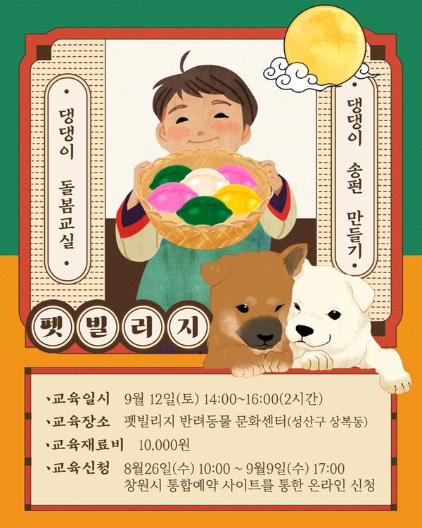 펫빌리지 댕댕이 돌봄교실 댕댕이 송편 만들기 9월12일(토) 14:00~16:00(2시간) 재료비 10,000원 교육신청8월26일(수)10:00~9월9일(수)17:00 창원시 통합예약 사이트를 통한 온라인 신청