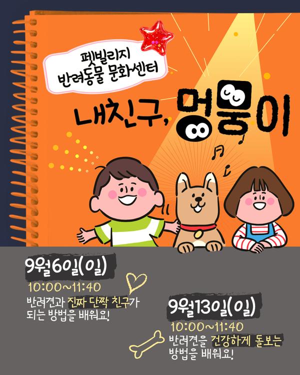 펫빌리지 반려동물 문화센터 내친구, 멍뭉이 9월6일(일) 반려견과 진짜 단짝 친구가 되는 방법을 배워요 9월13일(일) 반려견을 건강하게 돌보는 방법을 배워요