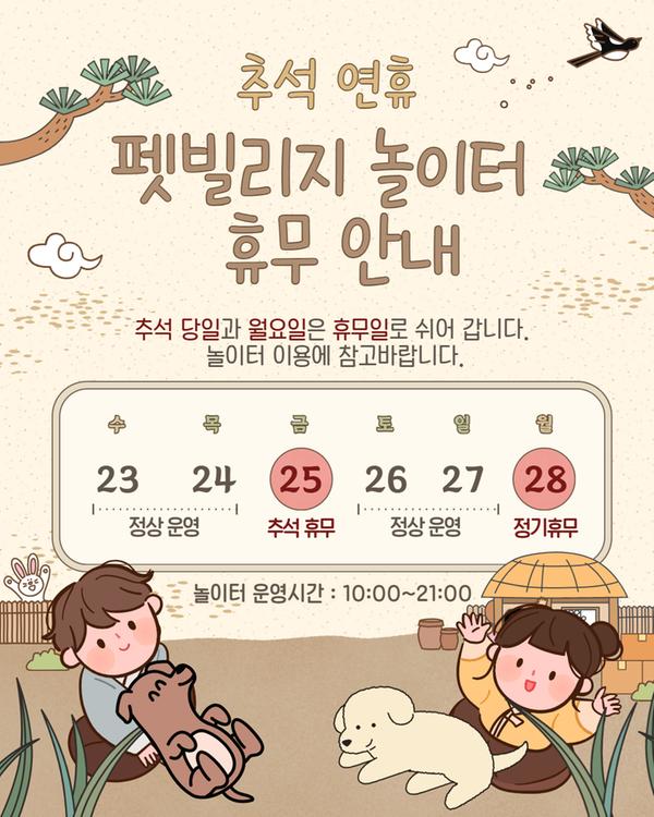 추석연휴 펫빌리지 놀이터 휴무안내 추석당일과 월요일은 휴무일로 쉬어 갑니다. 놀이터 이용에 참고바랍니다. 추석 당일(9월25일(금)) 및 월요일(9월28일) : 휴무 