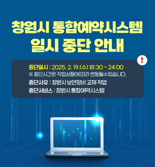 창원시 통합예약시스템 일시 중단 안내
중단일시 : 2025. 2. 19.(수) 18:30 ~ 24:00
※ 중단시간은 작업상황에 따라 변동될수있습니다.
중단사유 : 창원시 보안장비 교체 작업
중단서비스 : 창원시 통합예약시스템