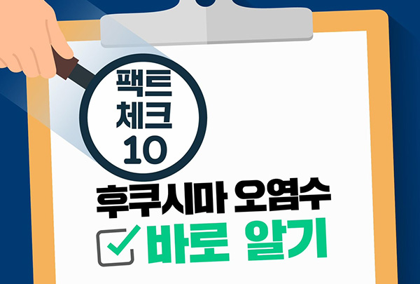 팩트 체크 10
후쿠시마 오염수 바로알기