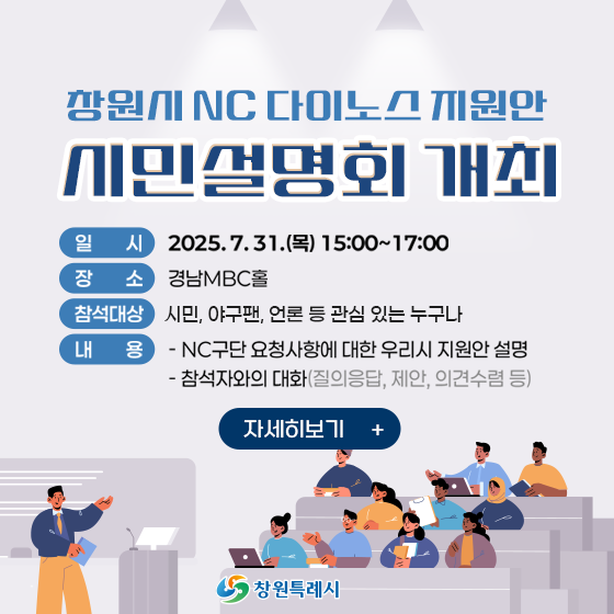 창원시 NC다이노스 지원안
시민설명회 개최
일시 : 2025.7.31.(목) 15:00~17:00
장소 : 경남MBC홀
참석대상 : 시민, 야구팬, 언론 등 관심 있는 누구나
내용 : NC구단 요청 사항에 대한 우리시 지원안 설명, 참석자와의 대화(질의응답, 제안,의견수렴 등)
자세히보기