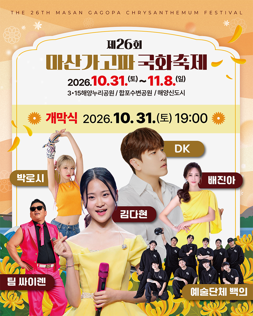 제26회 마산가고파 국화축제
2026.10.31.(토)~11.8.(일)
3.15해양누리공원 / 합포수변공원 / 해양신도시
개막식 : 2026.10.31.(토) 19:00
박로시,DK,팀 싸이렌,김다현,배진아,예술단체 백의