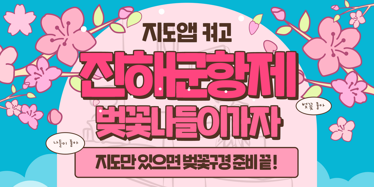 지도앱 켜고 진해군항제 벚꽃나들이가자
	나들이 좋아, 지도만 있으면 벚꽃구경준비 끝!
