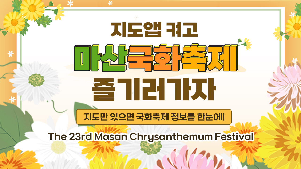 지도앱 켜고 마산국화축제 즐기러가자
지도만 있으면 국화축제 정보를 한눈에!
the 23rd Masan chrysanthemum festival
