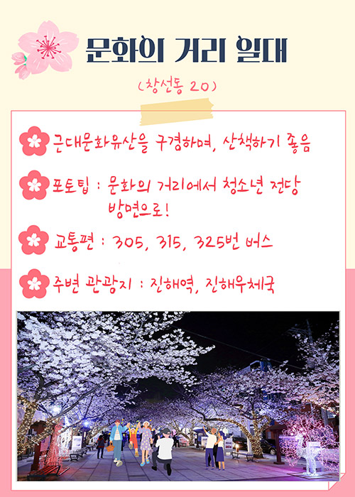 문화의 거리 일대(창선동 20)
- 근대문화유산을 구경하며,산책하기 좋음
-포토팁 : 문화의 거리에서 청소년 전당 방면으로!
-교통편 : 305,313, 325번 버스
-주변 관광지 : 진해역, 진해우체국