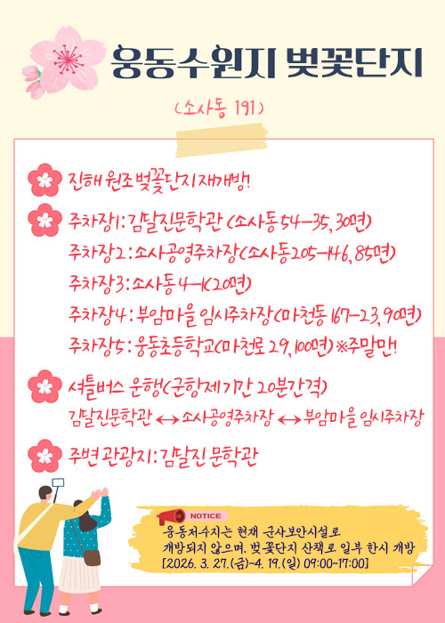 웅동수원지 벚꽃단지
(소사동 191)
-진해 원조 벚꽃단지 재개방!

-주차장1: 김달진문학관 (소사동 54-35, 30면)
주차장2: 소사공영주차장(소사동205-146, 85면)
주차장3: 소사동 4-1(20면)
주차장4: 부암마을 임시주차장(마천동 167-23, 90면)
주차장5: 웅동초등학교(마천로 29, 100면) ※주말만!

-셔틀버스 운행(군항제 기간 20분간격)
김달진문학관 ↔ 소사공영주차장 ↔ 부암마을 임시주차장

-주변 관광지: 김달진 문학관
notice
웅동저수지는 현재 군사보안시설로
개방되지 않으며, 벚꽃단지 산책로 일부 한시 개방
[2026. 3. 27.(금)~4. 19.(일) 09:00~17:00]