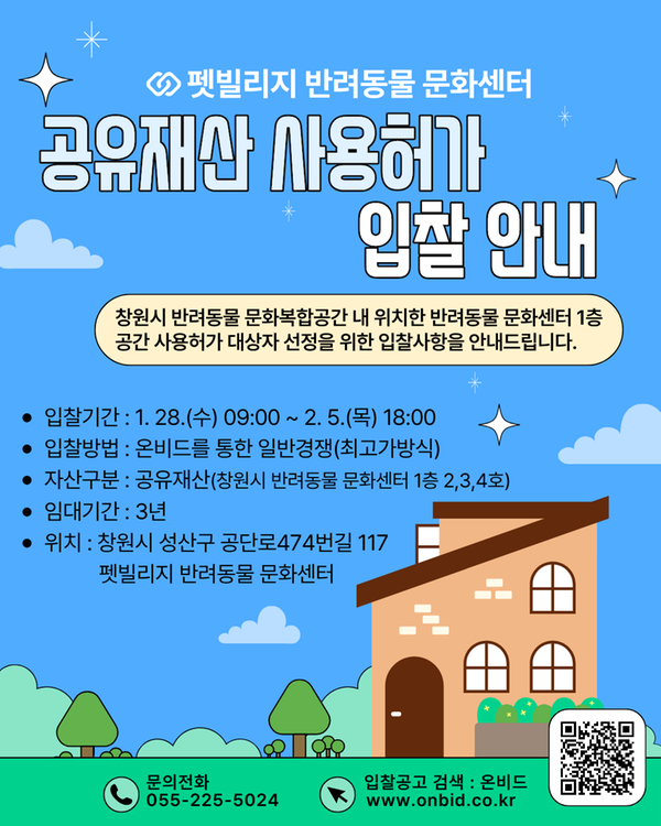 ○펫빌리지 반려동물 문화센터 공유재산 사용허가 입찰 안내 창원시 반려동물 문화복합공간 내 위치한 반려동물 문화센터 1층 공간 사용허가 대상자 선정을 위한 입찰사항을 안내드립니다. 입찰기간 : 1. 28.(수) 09:00 ~ 2. 5.(목) 18:00 입찰방법 : 온비드를 통한 일반경쟁(최고가방식) 자산구분 : 공유재산(창원시 반려동물 문화센터 1층 2,3,4호) 임대기간 : 3년 위치 : 창원시 성산구 공단로474번길 117 펫빌리지 반려동물 문화센터 문의전화 055-225-5024 입찰공고 검색 : 온비드 www.onbid.co.kr 화면 오른쪽 하단에 핸드폰 카메라로 촬영 시 온비드 사이트로 바로 연결되는 QR코드(https://www.onbid.co.kr/op/dsa/main/main.do)가 있음