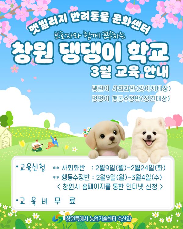 펫빌리지 반려동물 문화센터 보호자와 함께 공부하는 창원 댕댕이 학교 3월 교육 안내 댕린이 사회화반(강아지 대상) 멍멍이 행동수정반(성견대상) 교육신청 : 사회화반 2월9일(월)~2월24일(화), 행동수정반 2월9일(월)~3월4일(수) 창원시 홈페이지를 통한 인터넷 신청 교육비 : 무료 창원특례시 농업기술센터 축산과