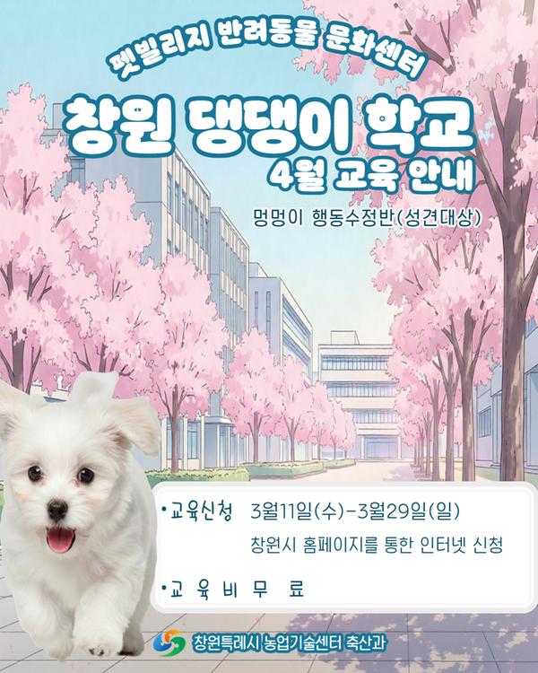 펫빌리지 반려동물 문화센터 보호자와 함께 공부하는 창원 댕댕이 학교 4월 교육 안내 멍멍이 행동수정반(성견대상) 교육신청 : 행동수정반 3월11일(수)~3월29일(일) 창원시 홈페이지를 통한 인터넷 신청 교육비 : 무료 창원특례시 농업기술센터 축산과