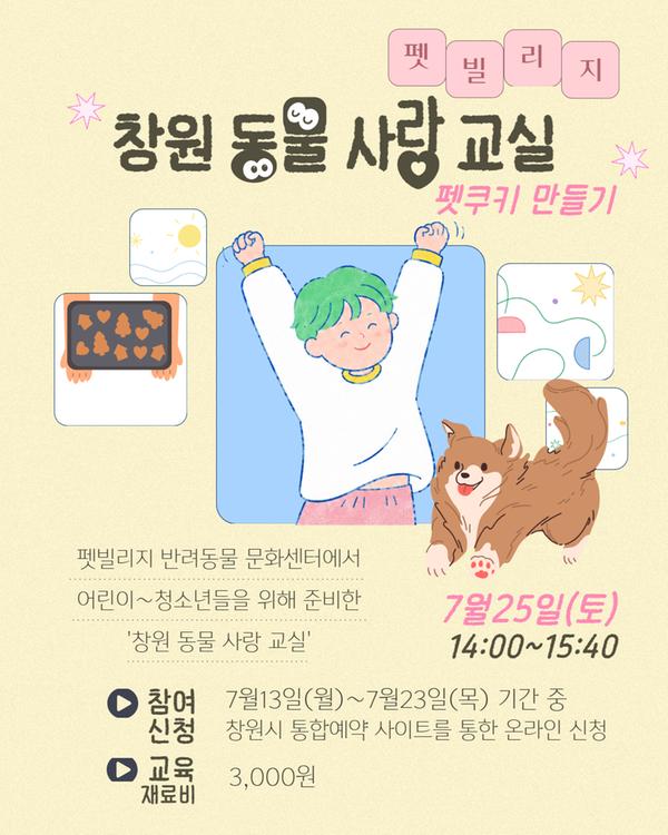 펫빌리지 동물 사랑 교실 : 펫쿠키 만들기  7월25일(토) 14:00~15:40 펫빌리지 반려동물 문화센터에서 어린이~청소년을 위핸 준비한 창원 동물 사랑 교실 7월13일(월)~7월23일(목)기간 중 창원시 통합예약 사이트를 통한 온라인 신청