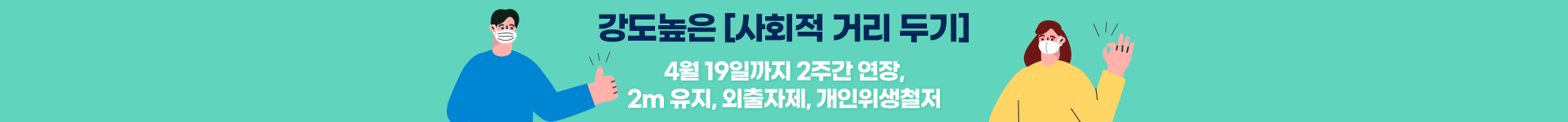 강도높은 사회적 거리 두기. 4월 19일까지 2주간 연장, 2m 유지, 외출자제, 개인위생철저